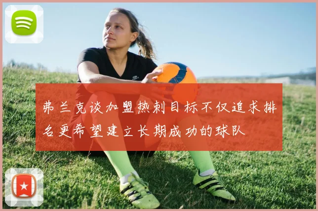 弗兰克谈加盟热刺目标不仅追求排名更希望建立长期成功的球队