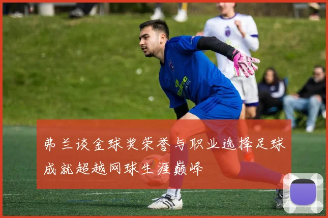 弗兰谈金球奖荣誉与职业选择足球成就超越网球生涯巅峰
