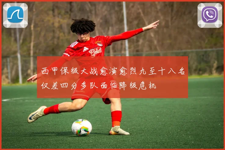 西甲保级大战愈演愈烈九至十八名仅差四分多队面临降级危机