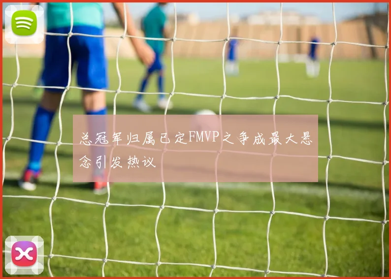 总冠军归属已定FMVP之争成最大悬念引发热议