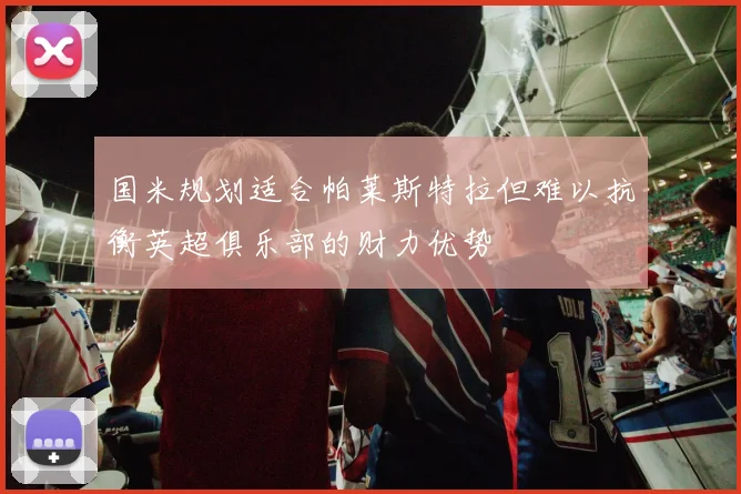国米规划适合帕莱斯特拉但难以抗衡英超俱乐部的财力优势