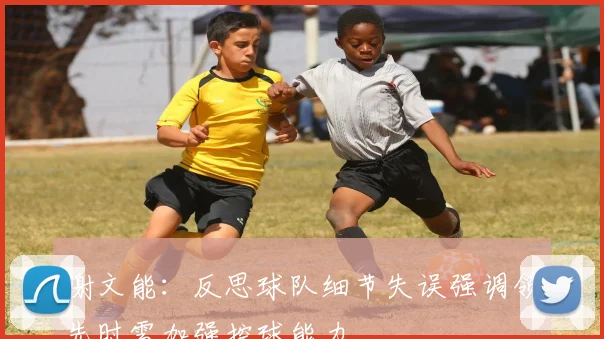 谢文能：反思球队细节失误强调领先时需加强控球能力
