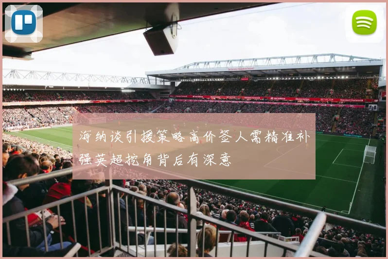 海纳谈引援策略高价签人需精准补强英超挖角背后有深意
