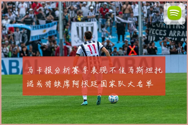 马卡报分析赛季表现不佳马斯坦托诺或将缺席阿根廷国家队大名单