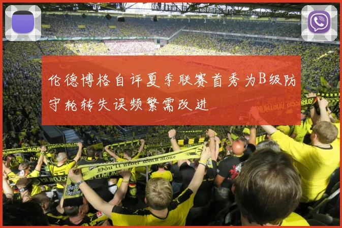 伦德博格自评夏季联赛首秀为B级防守轮转失误频繁需改进